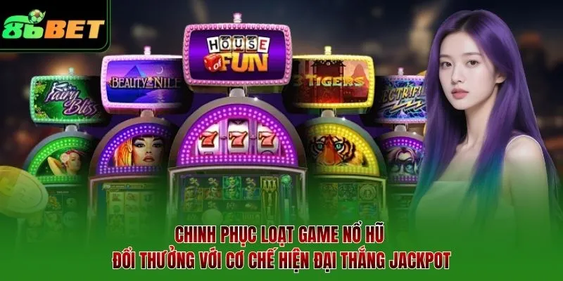 Chinh phục loạt game nổ hũ đổi thưởng với cơ chế hiện đại thắng jackpot