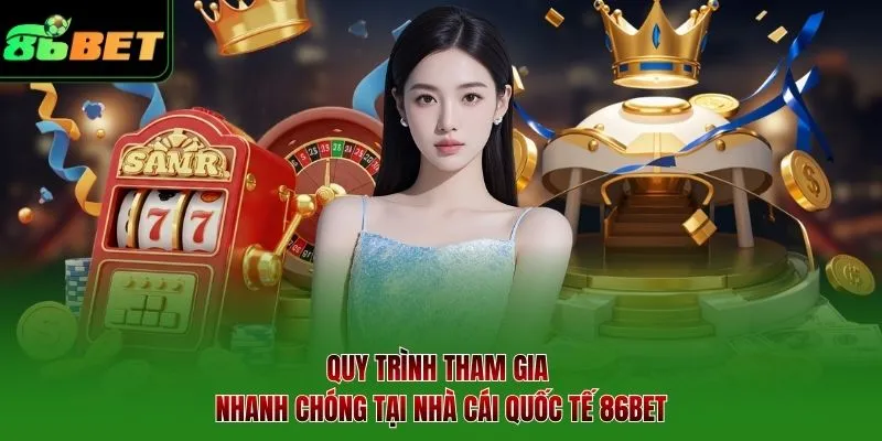 Quy trình tham gia nhanh chóng tại nhà cái quốc tế 86BET